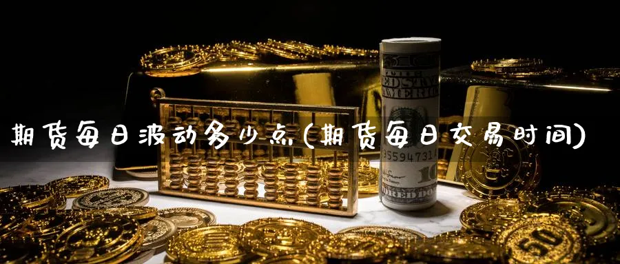 期货每日波动多少点(期货每日交易时间) (https://www.ynbygsw.com/) 内盘期货 第1张