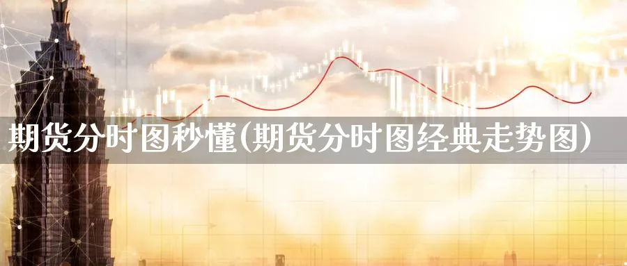 期货分时图秒懂(期货分时图经典走势图) (https://www.ynbygsw.com/) 期货平台 第1张