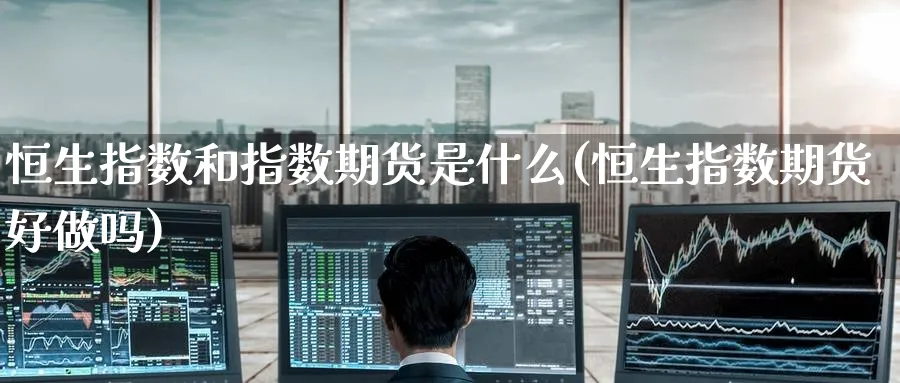 恒生指数和指数期货是什么(恒生指数期货好做吗) 黄金期货 第1张-财经圈 恒生指数和指数期货是什么(恒生指数期货好做吗) (https://www.ynbygsw.com/) 黄金期货 第1张