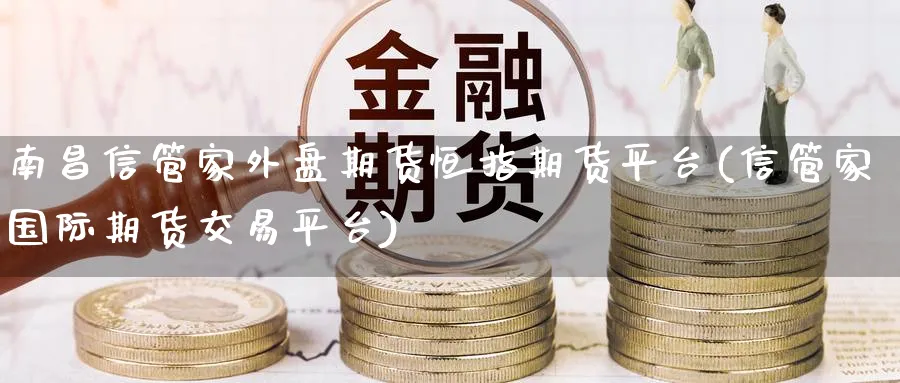 南昌信管家外盘期货恒指期货平台(信管家国际期货交易平台) 黄金期货 第1张-财经圈 南昌信管家外盘期货恒指期货平台(信管家国际期货交易平台) (https://www.ynbygsw.com/) 黄金期货 第1张