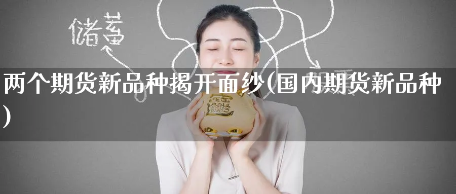 两个期货新品种揭开面纱(国内期货新品种) (https://www.ynbygsw.com/) 原油期货 第1张
