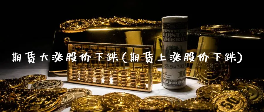 期货大涨股价下跌(期货上涨股价下跌) (https://www.ynbygsw.com/) 原油期货 第1张