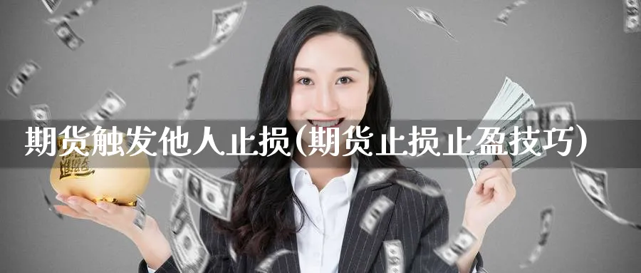 期货触发他人止损(期货止损止盈技巧) (https://www.ynbygsw.com/) 国际期货 第1张