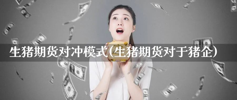 生猪期货对冲模式(生猪期货对于猪企) (https://www.ynbygsw.com/) 期货学习 第1张