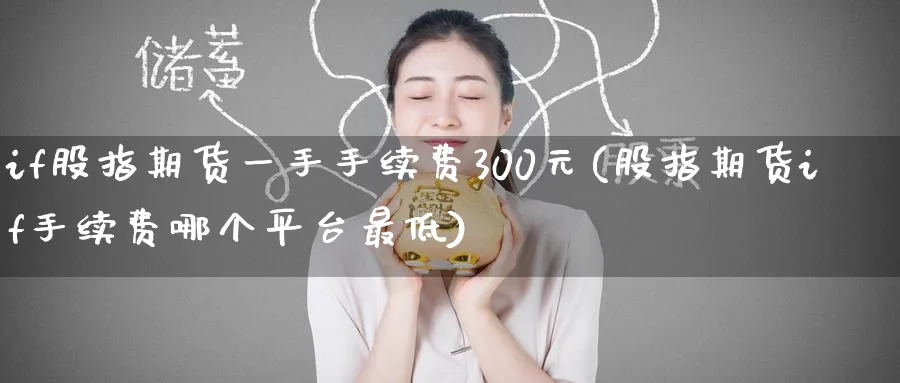 if股指期货一手手续费300元(股指期货if手续费哪个平台最低) (https://www.ynbygsw.com/) 内盘期货 第1张
