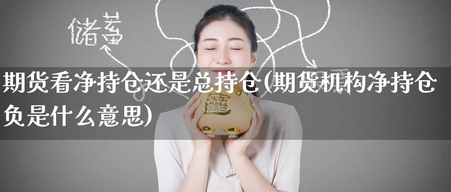期货看净持仓还是总持仓(期货机构净持仓负是什么意思) (https://www.ynbygsw.com/) 期货开户 第1张