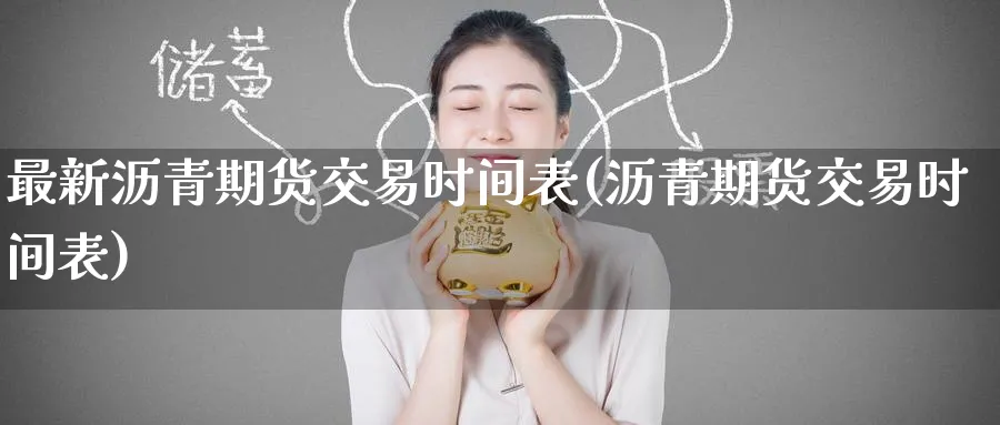 最新沥青期货交易时间表(沥青期货交易时间表) (https://www.ynbygsw.com/) 德指期货 第1张