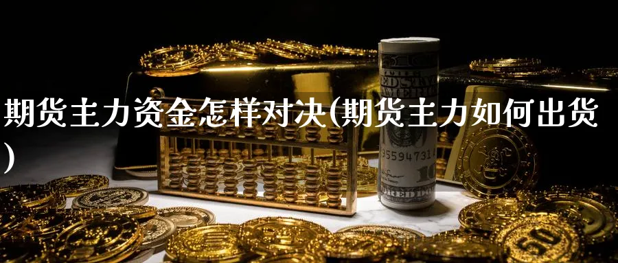 期货主力资金怎样对决(期货主力如何出货) 期货学习 第1张-财经圈 期货主力资金怎样对决(期货主力如何出货) (https://www.ynbygsw.com/) 期货学习 第1张