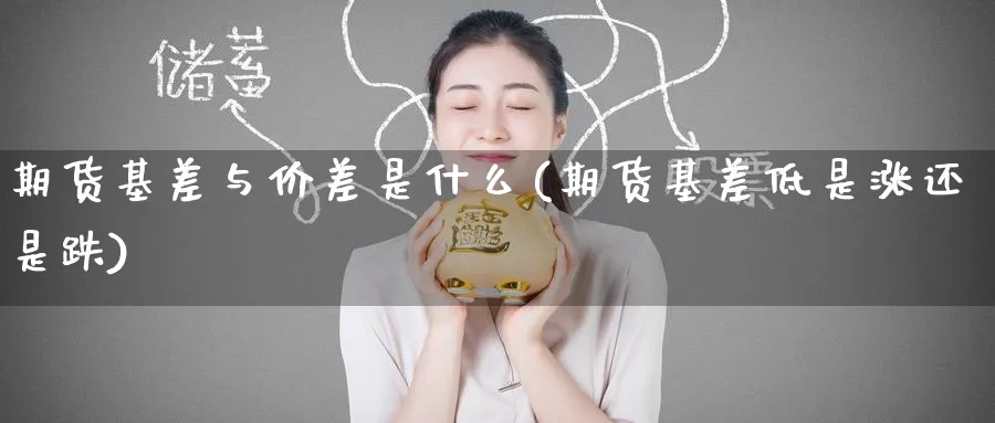 期货基差与价差是什么(期货基差低是涨还是跌) 期货入门 第1张-财经圈 期货基差与价差是什么(期货基差低是涨还是跌) (https://www.ynbygsw.com/) 期货入门 第1张