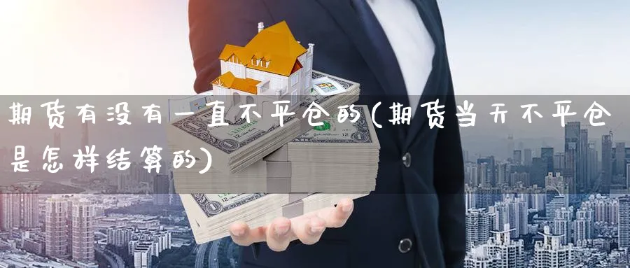 期货有没有一直不平仓的(期货当天不平仓是怎样结算的) (https://www.ynbygsw.com/) 内盘期货 第1张