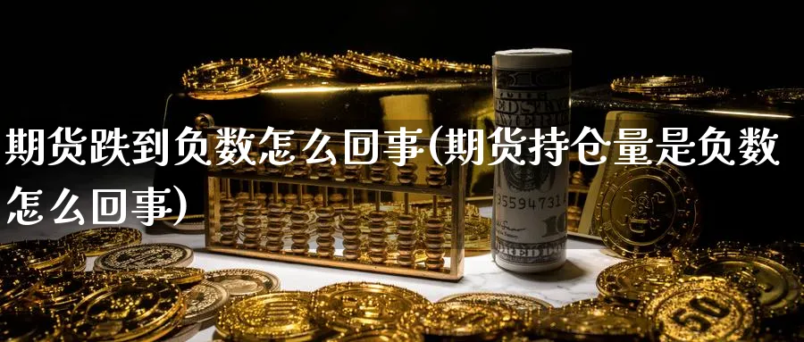 期货跌到负数怎么回事(期货持仓量是负数怎么回事) (https://www.ynbygsw.com/) 股票推荐 第1张