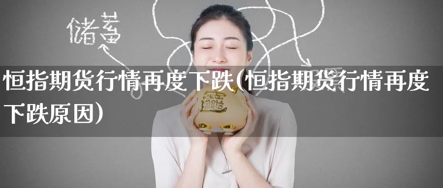 恒指期货行情再度下跌(恒指期货行情再度下跌原因) (https://www.ynbygsw.com/) 理财百科 第1张