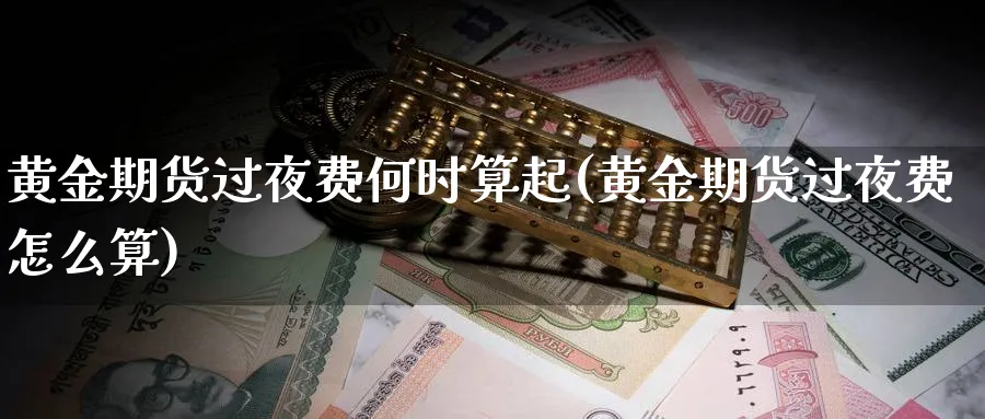 黄金期货过夜费何时算起(黄金期货过夜费怎么算) (https://www.ynbygsw.com/) 期货开户 第1张