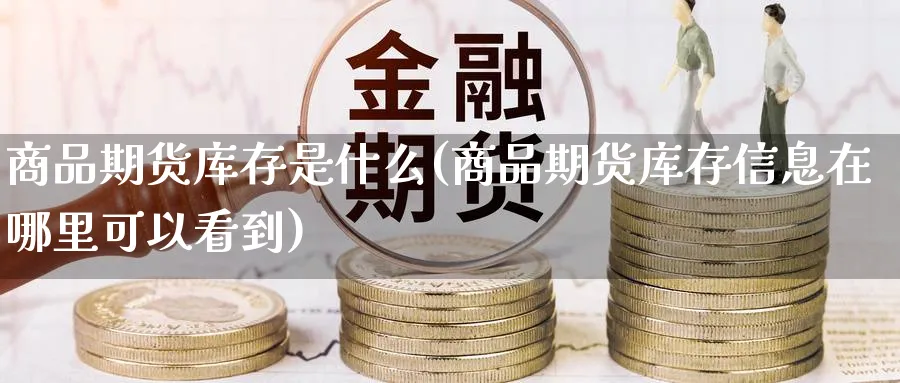 商品期货库存是什么(商品期货库存信息在哪里可以看到) 道指期货 第1张-财经圈 商品期货库存是什么(商品期货库存信息在哪里可以看到) (https://www.ynbygsw.com/) 道指期货 第1张