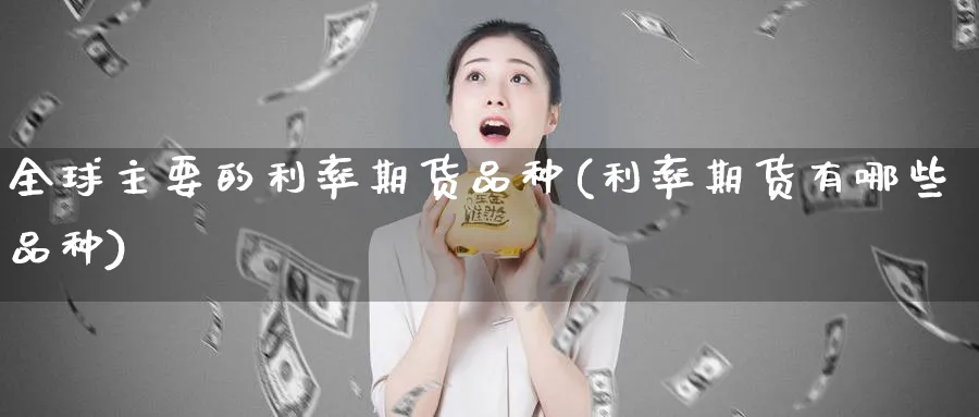 全球主要的利率期货品种(利率期货有哪些品种) (https://www.ynbygsw.com/) 期货行情 第1张