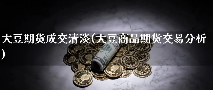 大豆期货成交清淡(大豆商品期货交易分析) (https://www.ynbygsw.com/) 道指期货 第1张