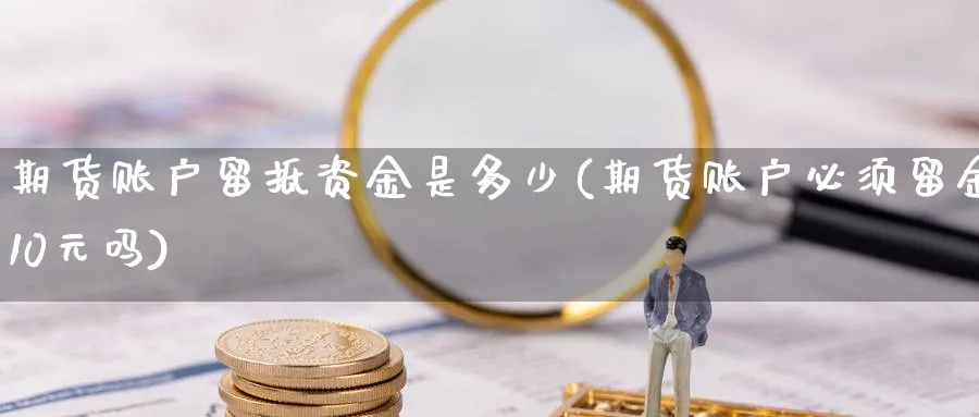 期货账户留抵资金是多少(期货账户必须留金10元吗) (https://www.ynbygsw.com/) 德指期货 第1张