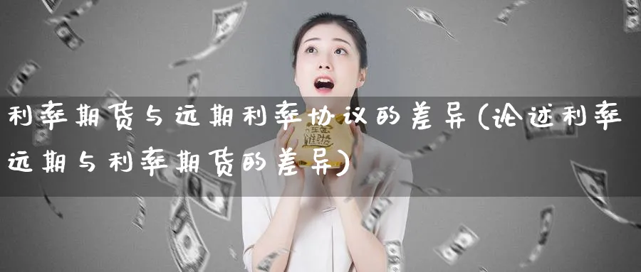 利率期货与远期利率协议的差异(论述利率远期与利率期货的差异) (https://www.ynbygsw.com/) 基金投资 第1张