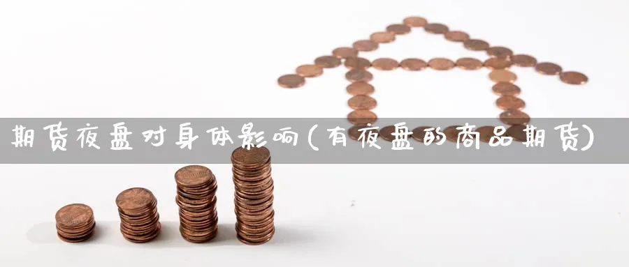 期货夜盘对身体影响(有夜盘的商品期货) (https://www.ynbygsw.com/) 期货平台 第1张
