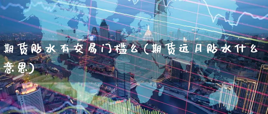 期货贴水有交易门槛么(期货远月贴水什么意思) 道指期货 第1张-财经圈 期货贴水有交易门槛么(期货远月贴水什么意思) (https://www.ynbygsw.com/) 道指期货 第1张
