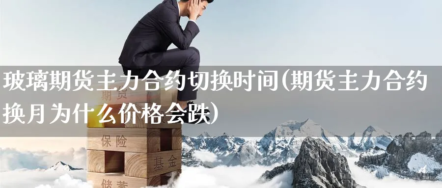 玻璃期货主力合约切换时间(期货主力合约换月为什么价格会跌) 期货手续费 第1张-财经圈 玻璃期货主力合约切换时间(期货主力合约换月为什么价格会跌) (https://www.ynbygsw.com/) 期货手续费 第1张