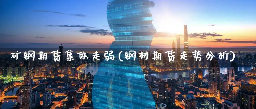 矿钢期货集体走弱(钢材期货走势分析) (https://www.ynbygsw.com/) 期货手续费 第1张