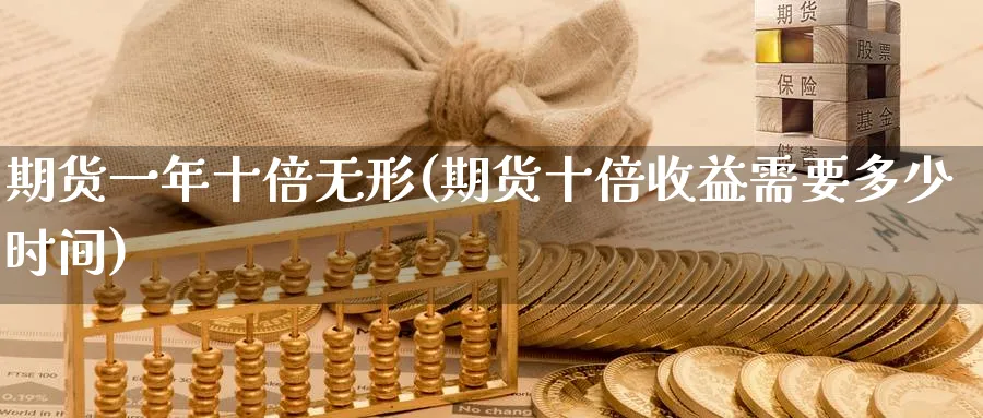 期货一年十倍无形(期货十倍收益需要多少时间) (https://www.ynbygsw.com/) 期货行情 第1张