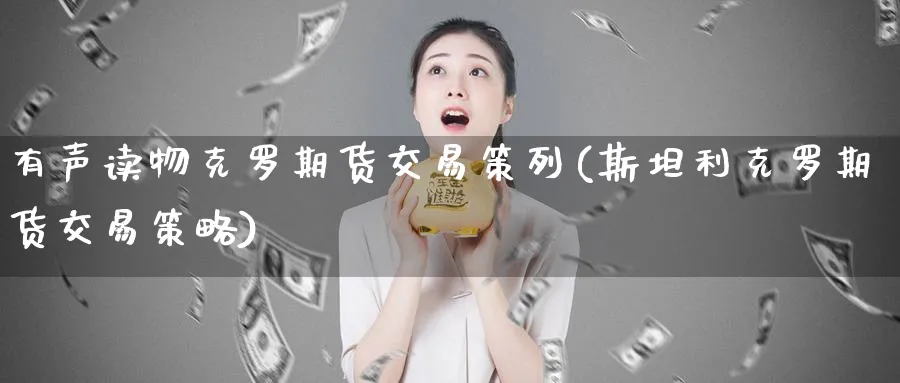 有声读物克罗期货交易策列(斯坦利克罗期货交易策略) 基金投资 第1张-财经圈 有声读物克罗期货交易策列(斯坦利克罗期货交易策略) (https://www.ynbygsw.com/) 基金投资 第1张