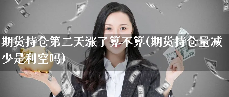 期货持仓第二天涨了算不算(期货持仓量减少是利空吗) (https://www.ynbygsw.com/) 期货软件 第1张
