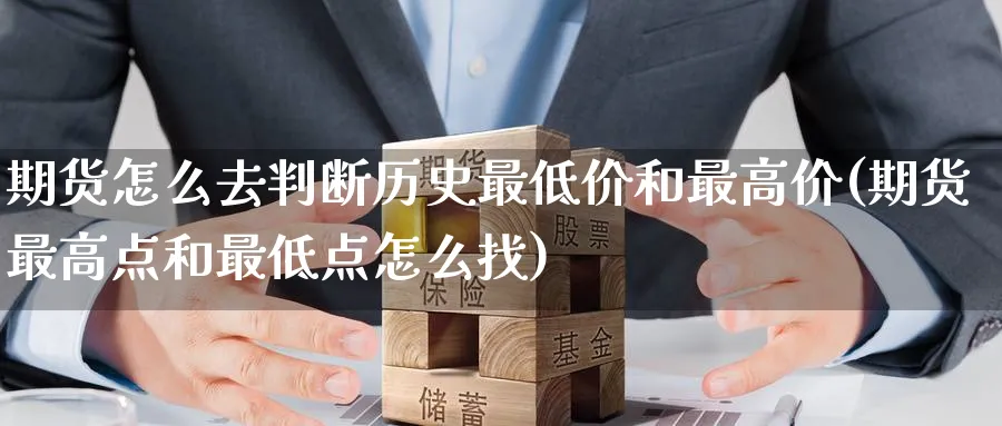 期货怎么去判断历史最低价和最高价(期货最高点和最低点怎么找) (https://www.ynbygsw.com/) 理财百科 第1张