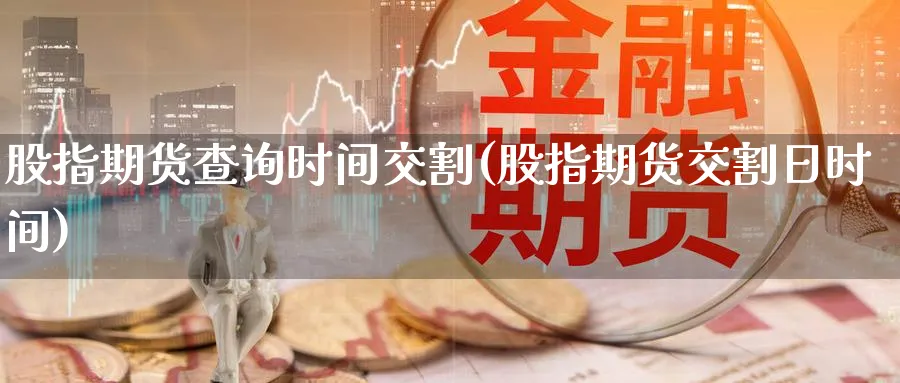 股指期货查询时间交割(股指期货交割日时间) (https://www.ynbygsw.com/) 纳指期货 第1张