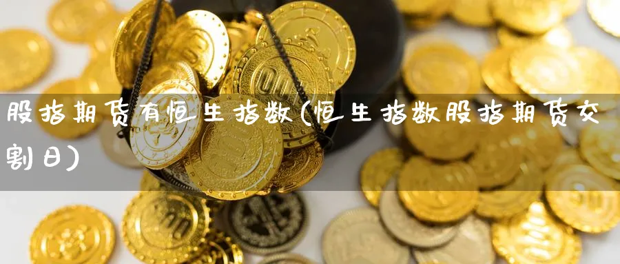 股指期货有恒生指数(恒生指数股指期货交割日) (https://www.ynbygsw.com/) 期货行情 第1张