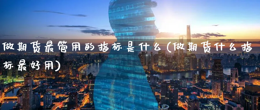 做期货最管用的指标是什么(做期货什么指标最好用) (https://www.ynbygsw.com/) 期货入门 第1张
