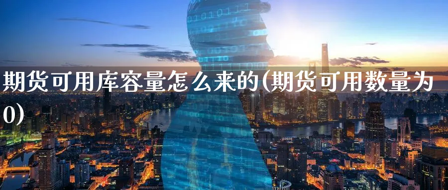 期货可用库容量怎么来的(期货可用数量为0) 股指期货 第1张-财经圈 期货可用库容量怎么来的(期货可用数量为0) (https://www.ynbygsw.com/) 股指期货 第1张
