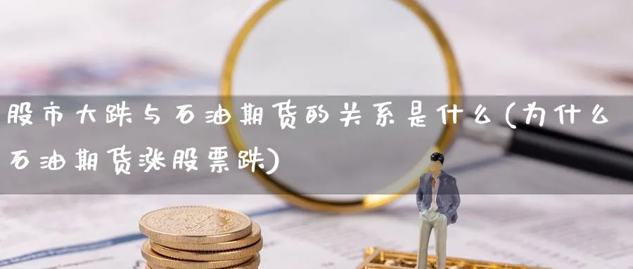 股市大跌与石油期货的关系是什么(为什么石油期货涨股票跌) (https://www.ynbygsw.com/) 理财百科 第1张