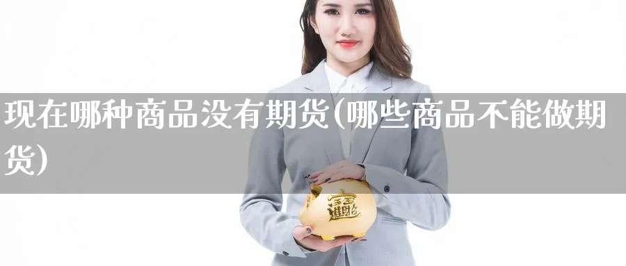 现在哪种商品没有期货(哪些商品不能做期货) (https://www.ynbygsw.com/) 原油期货 第1张