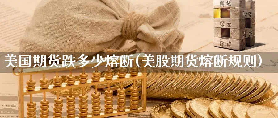 美国期货跌多少熔断(美股期货熔断规则) (https://www.ynbygsw.com/) 理财百科 第1张