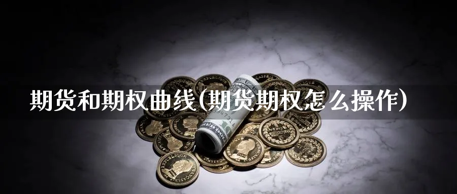 期货和期权曲线(期货期权怎么操作) (https://www.ynbygsw.com/) 内盘期货 第1张