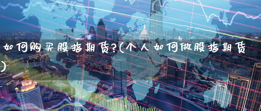 如何购买股指期货?(个人如何做股指期货) (https://www.ynbygsw.com/) 内盘期货 第1张