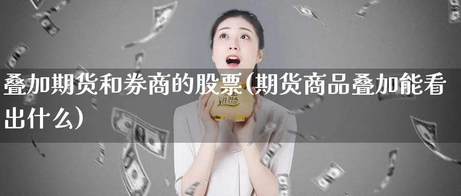 叠加期货和券商的股票(期货商品叠加能看出什么) (https://www.ynbygsw.com/) 期货平台 第1张