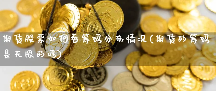 期货股票如何看筹码分布情况(期货的筹码是无限的吗) (https://www.ynbygsw.com/) 基金投资 第1张