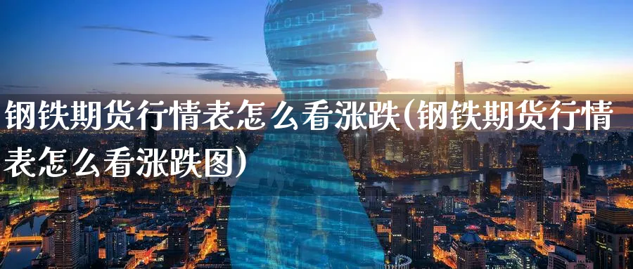 钢铁期货行情表怎么看涨跌(钢铁期货行情表怎么看涨跌图) (https://www.ynbygsw.com/) 内盘期货 第1张