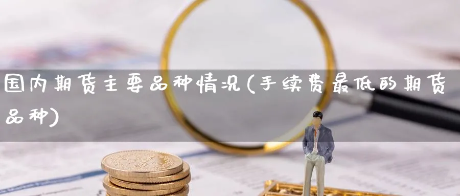 国内期货主要品种情况(手续费最低的期货品种) (https://www.ynbygsw.com/) 道指期货 第1张