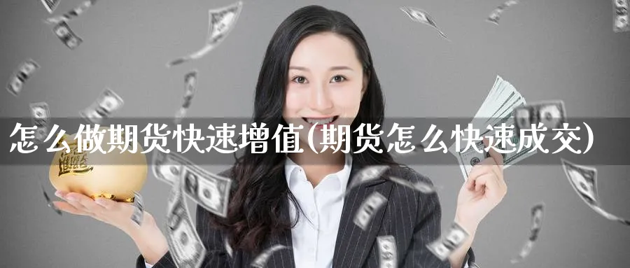 怎么做期货快速增值(期货怎么快速成交) (https://www.ynbygsw.com/) 期货入门 第1张