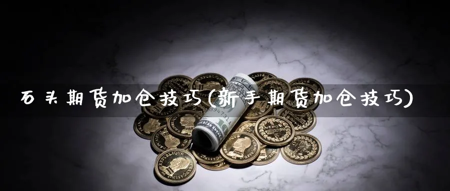 石头期货加仓技巧(新手期货加仓技巧) (https://www.ynbygsw.com/) 股指期货 第1张