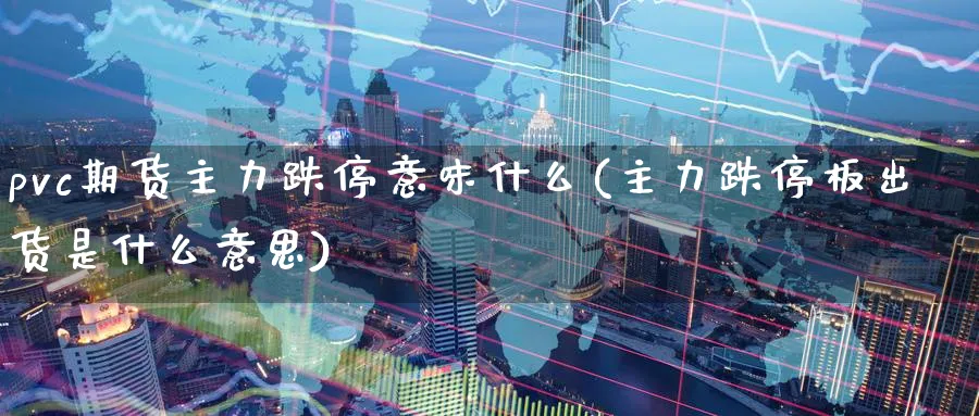 pvc期货主力跌停意味什么(主力跌停板出货是什么意思) (https://www.ynbygsw.com/) 期货入门 第1张