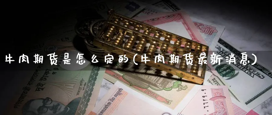牛肉期货是怎么定的(牛肉期货最新消息) (https://www.ynbygsw.com/) 内盘期货 第1张