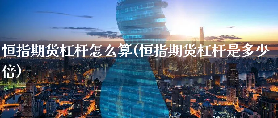 恒指期货杠杆怎么算(恒指期货杠杆是多少倍) (https://www.ynbygsw.com/) 道指期货 第1张