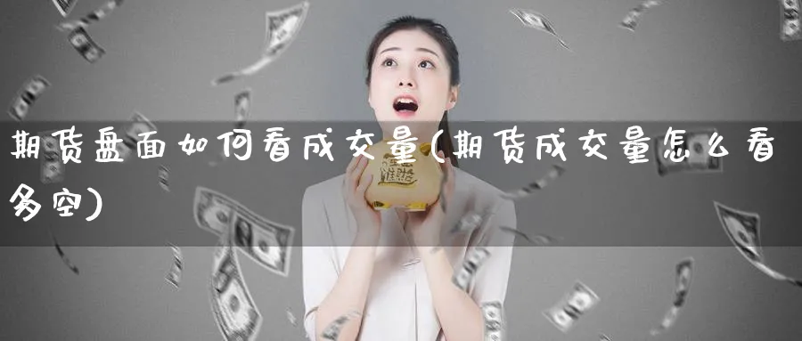 期货盘面如何看成交量(期货成交量怎么看多空) 恒指期货 第1张-财经圈 期货盘面如何看成交量(期货成交量怎么看多空) (https://www.ynbygsw.com/) 恒指期货 第1张