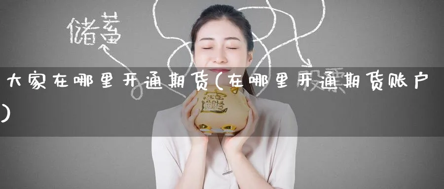 大家在哪里开通期货(在哪里开通期货账户) (https://www.ynbygsw.com/) 内盘期货 第1张